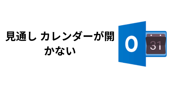 見通し カレンダーが開かない